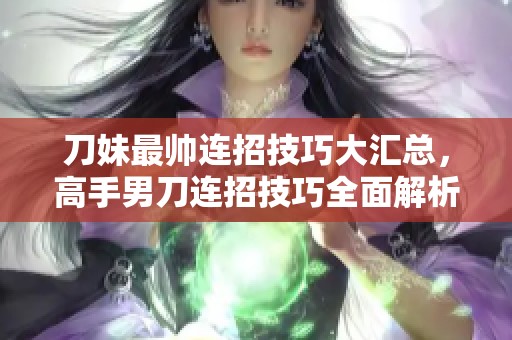 刀妹最帅连招技巧大汇总，高手男刀连招技巧全面解析