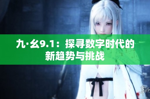 九·幺9.1：探寻数字时代的新趋势与挑战