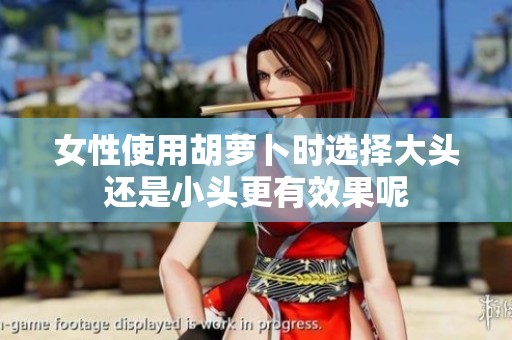 女性使用胡萝卜时选择大头还是小头更有效果呢