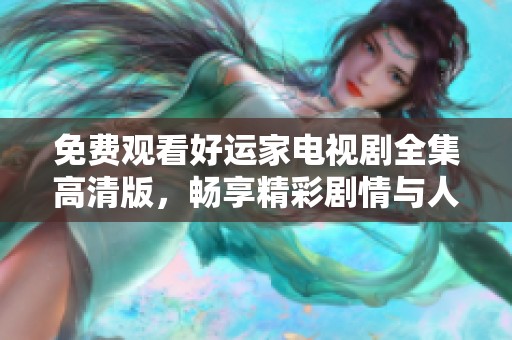 免费观看好运家电视剧全集高清版，畅享精彩剧情与人物故事