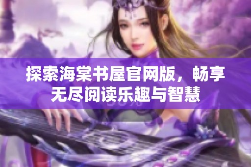 探索海棠书屋官网版，畅享无尽阅读乐趣与智慧