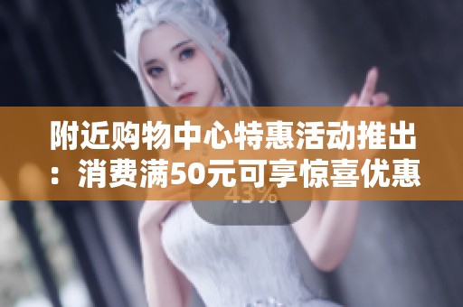 附近购物中心特惠活动推出：消费满50元可享惊喜优惠