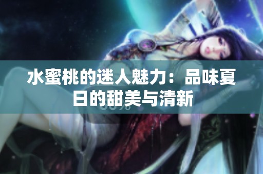 水蜜桃的迷人魅力：品味夏日的甜美与清新