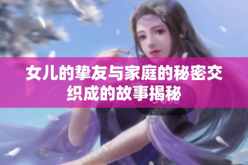 女儿的挚友与家庭的秘密交织成的故事揭秘
