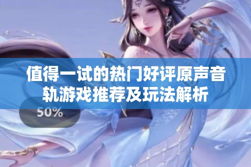 值得一试的热门好评原声音轨游戏推荐及玩法解析