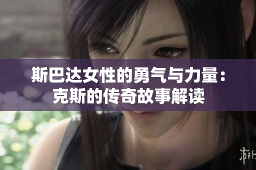 斯巴达女性的勇气与力量：克斯的传奇故事解读