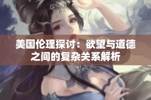 美国伦理探讨：欲望与道德之间的复杂关系解析