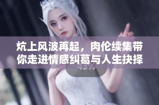 炕上风波再起，肉伦续集带你走进情感纠葛与人生抉择