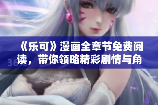 《乐可》漫画全章节免费阅读，带你领略精彩剧情与角色魅力