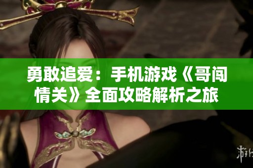 勇敢追爱：手机游戏《哥闯情关》全面攻略解析之旅
