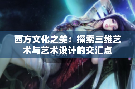 西方文化之美：探索三维艺术与艺术设计的交汇点