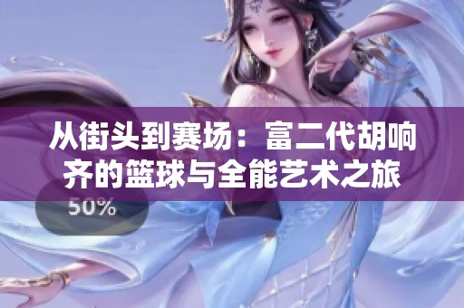 从街头到赛场：富二代胡响齐的篮球与全能艺术之旅
