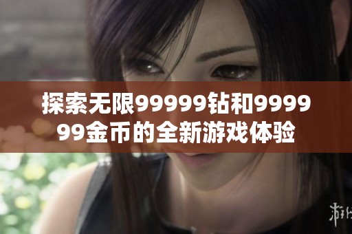探索无限99999钻和999999金币的全新游戏体验