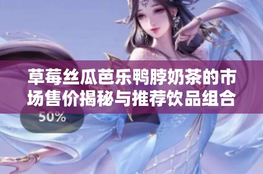 草莓丝瓜芭乐鸭脖奶茶的市场售价揭秘与推荐饮品组合分析