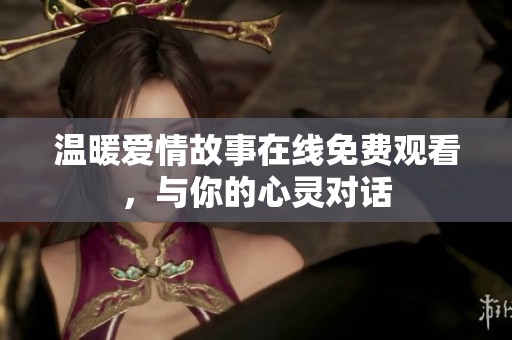 温暖爱情故事在线免费观看，与你的心灵对话