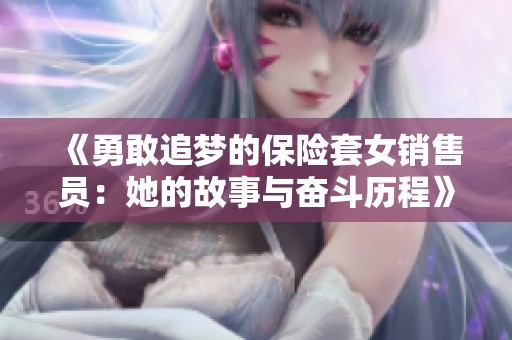 《勇敢追梦的保险套女销售员：她的故事与奋斗历程》