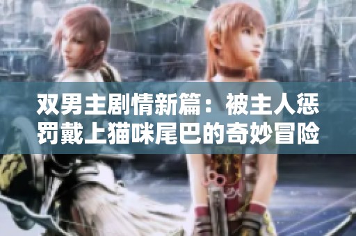 双男主剧情新篇：被主人惩罚戴上猫咪尾巴的奇妙冒险
