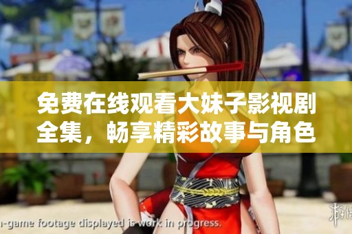 免费在线观看大妹子影视剧全集，畅享精彩故事与角色剧情
