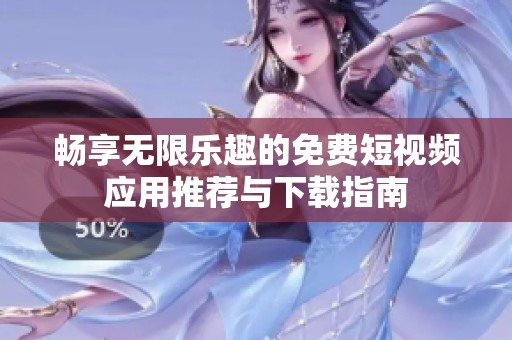 畅享无限乐趣的免费短视频应用推荐与下载指南