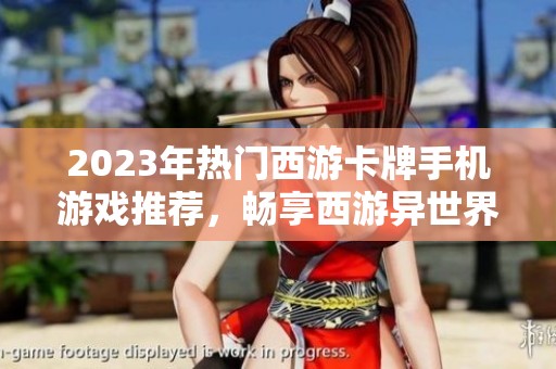 2023年热门西游卡牌手机游戏推荐，畅享西游异世界的养成乐趣