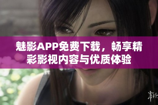 魅影APP免费下载，畅享精彩影视内容与优质体验