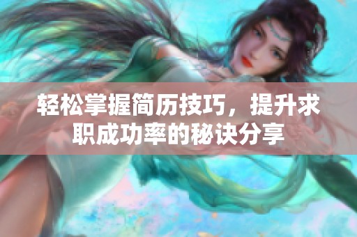 轻松掌握简历技巧，提升求职成功率的秘诀分享