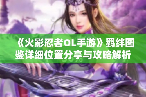 《火影忍者OL手游》羁绊图鉴详细位置分享与攻略解析