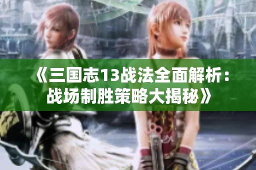 《三国志13战法全面解析：战场制胜策略大揭秘》