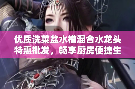 优质洗菜盆水槽混合水龙头特惠批发，畅享厨房便捷生活