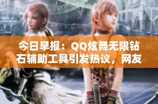 今日早报：QQ炫舞无限钻石辅助工具引发热议，网友反应不同