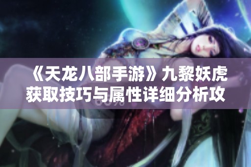 《天龙八部手游》九黎妖虎获取技巧与属性详细分析攻略