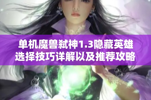 单机魔兽弑神1.3隐藏英雄选择技巧详解以及推荐攻略