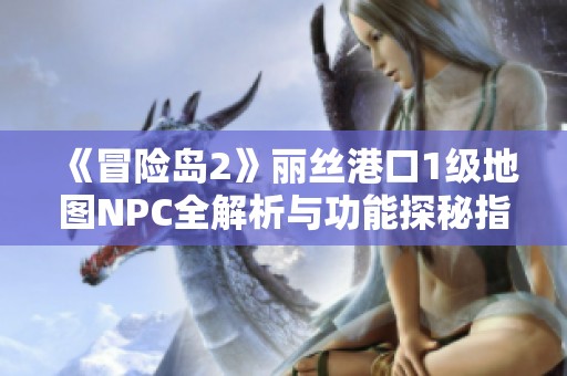 《冒险岛2》丽丝港口1级地图NPC全解析与功能探秘指南