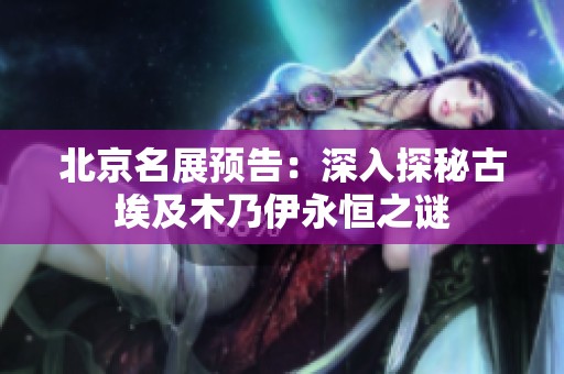 北京名展预告：深入探秘古埃及木乃伊永恒之谜