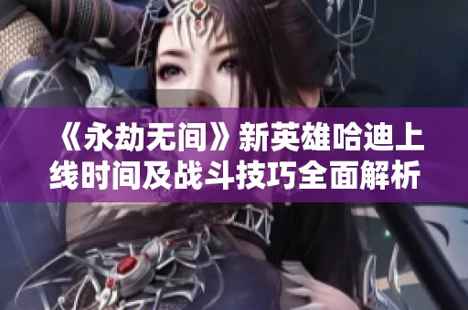 《永劫无间》新英雄哈迪上线时间及战斗技巧全面解析