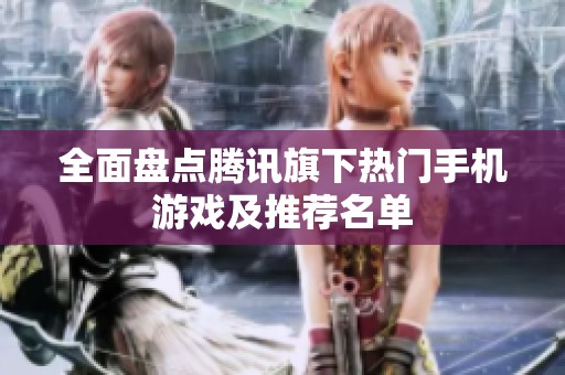 全面盘点腾讯旗下热门手机游戏及推荐名单