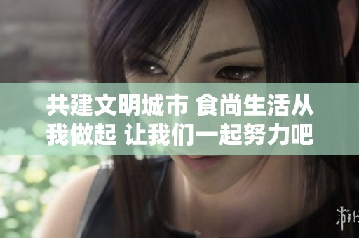 共建文明城市 食尚生活从我做起 让我们一起努力吧