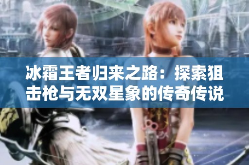 冰霜王者归来之路：探索狙击枪与无双星象的传奇传说