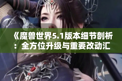 《魔兽世界5.1版本细节剖析：全方位升级与重要改动汇总》