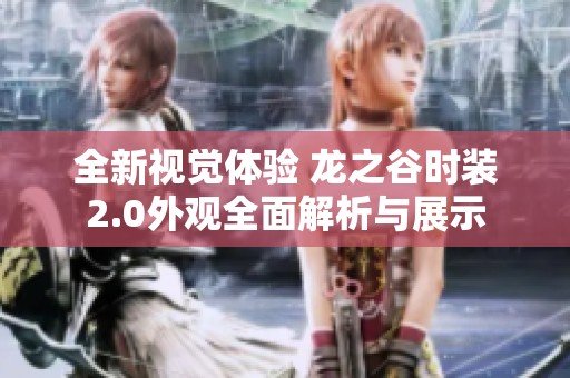 全新视觉体验 龙之谷时装2.0外观全面解析与展示