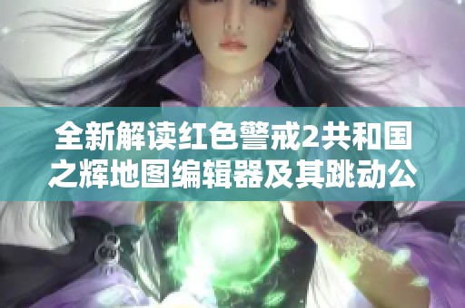 全新解读红色警戒2共和国之辉地图编辑器及其跳动公会功能详解