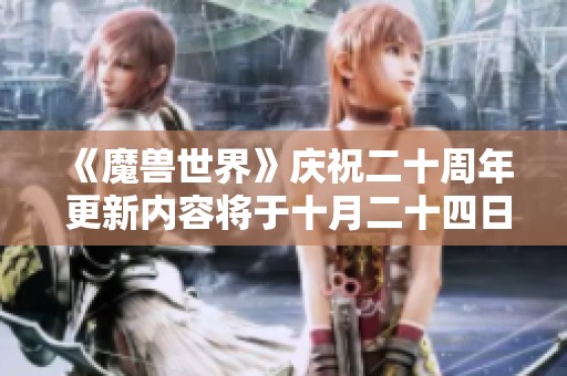 《魔兽世界》庆祝二十周年 更新内容将于十月二十四日正式上线