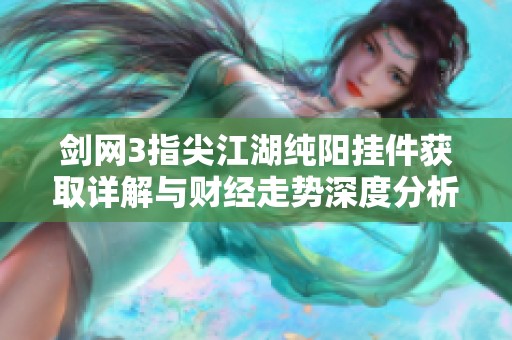 剑网3指尖江湖纯阳挂件获取详解与财经走势深度分析