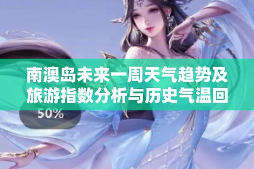南澳岛未来一周天气趋势及旅游指数分析与历史气温回顾