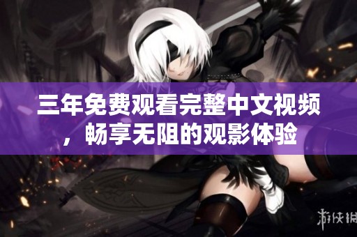 三年免费观看完整中文视频，畅享无阻的观影体验