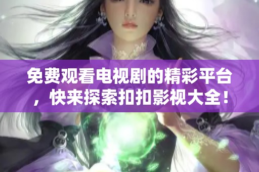 免费观看电视剧的精彩平台，快来探索扣扣影视大全！