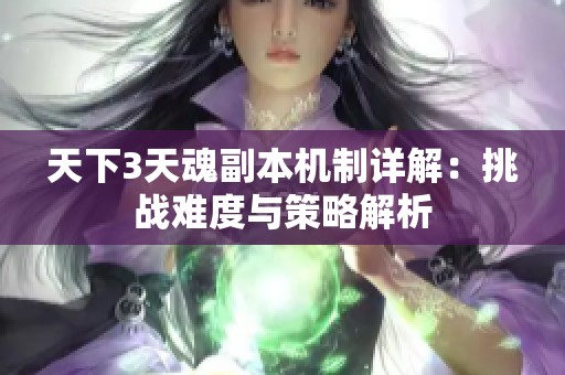 天下3天魂副本机制详解：挑战难度与策略解析