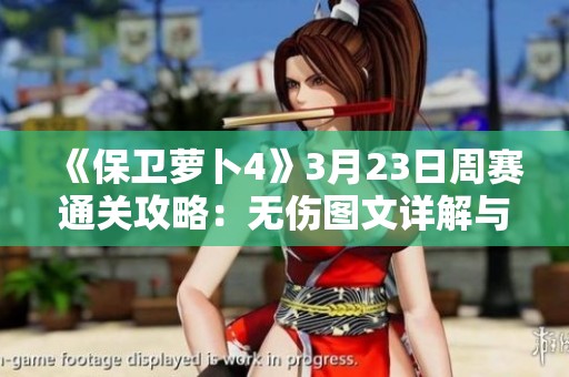 《保卫萝卜4》3月23日周赛通关攻略：无伤图文详解与技巧分享