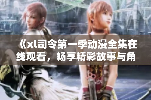 《xl司令第一季动漫全集在线观看，畅享精彩故事与角色发展》