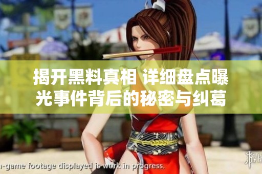 揭开黑料真相 详细盘点曝光事件背后的秘密与纠葛
